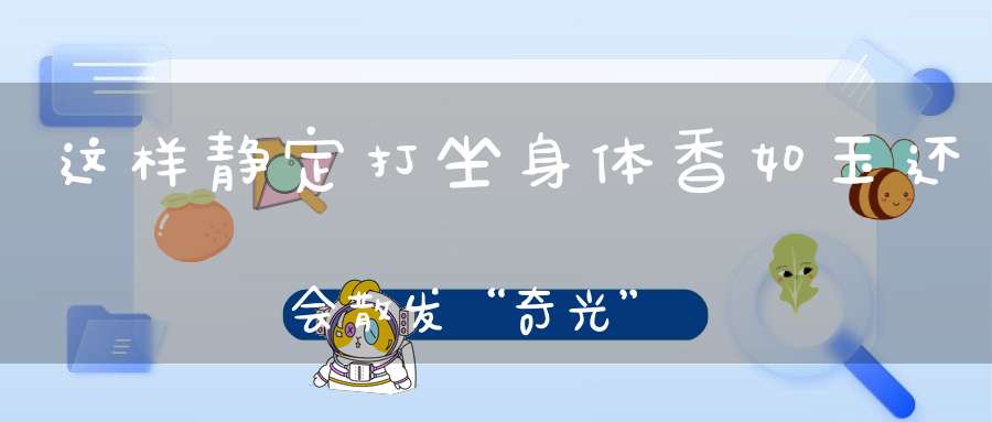 这样静定打坐身体香如玉还会散发“奇光”!
