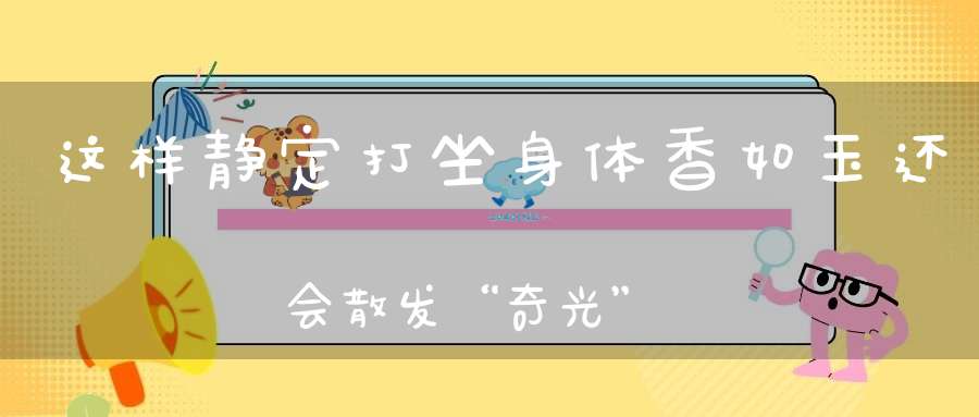这样静定打坐身体香如玉还会散发“奇光”！