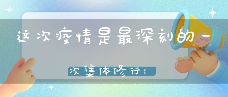 这次疫情是最深刻的一次集体修行！