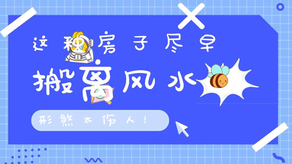 这种房子尽早搬离风水形煞太伤人！