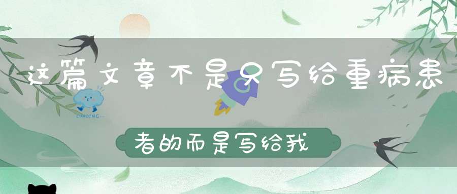 这篇文章不是只写给重病患者的而是写给我们每一个人