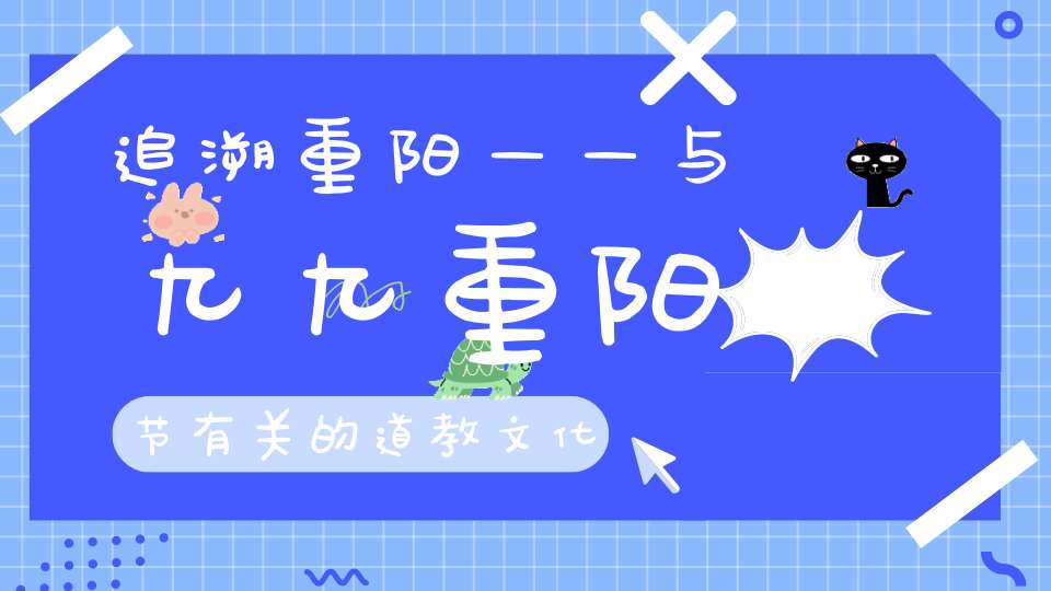追溯重阳——与九九重阳节有关的道教文化
