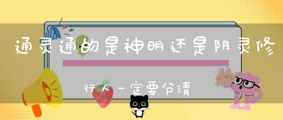通灵通的是神明还是阴灵修行人一定要分清！