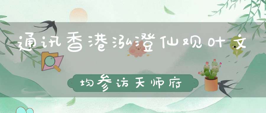 通讯香港泓澄仙观叶文均参访天师府