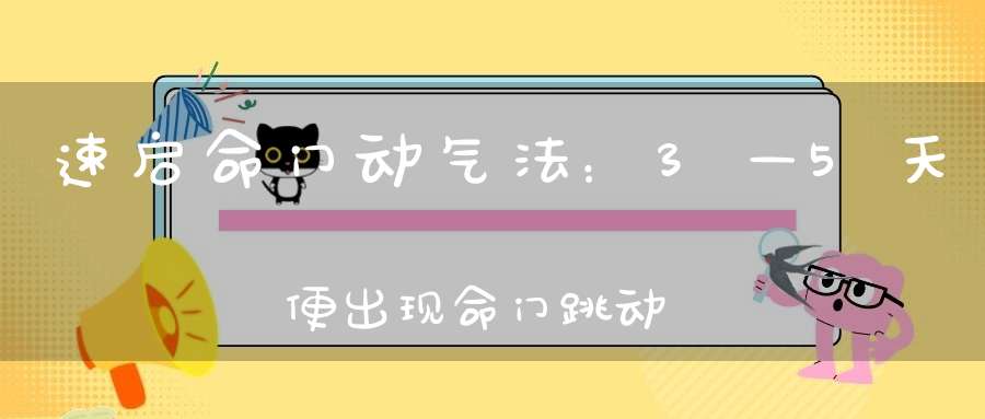 速启命门动气法：3—5天便出现命门跳动、阴跷麻酥、进而开通八脉！