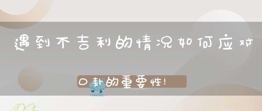 遇到不吉利的情况如何应对口卦的重要性！