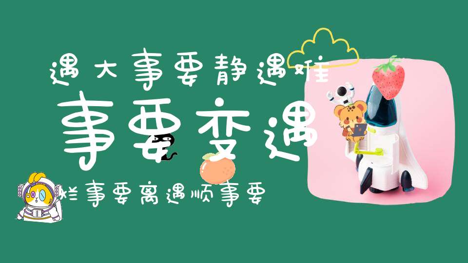 遇大事要静遇难事要变遇烂事要离遇顺事要敛