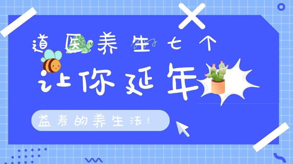 道医养生七个让你延年益寿的养生法！