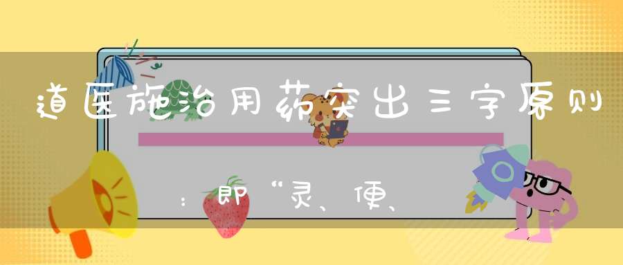 道医施治用药突出三字原则：即“灵、便、验”