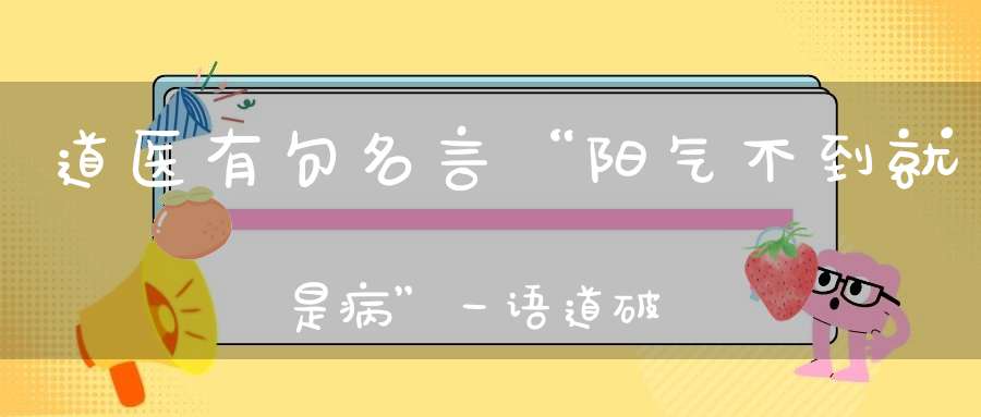 道医有句名言“阳气不到就是病”一语道破天机