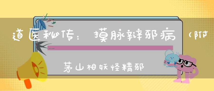 道医秘传：摸脉辩邪病（附茅山相妖怪精邪法）