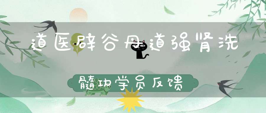 道医辟谷丹道强肾洗髓功学员反馈