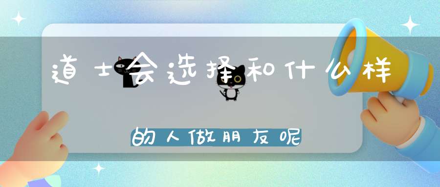 道士会选择和什么样的人做朋友呢