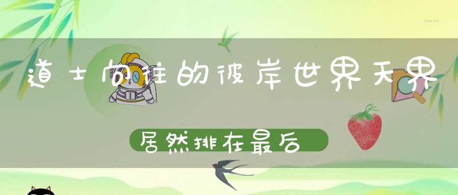 道士向往的彼岸世界天界居然排在最后