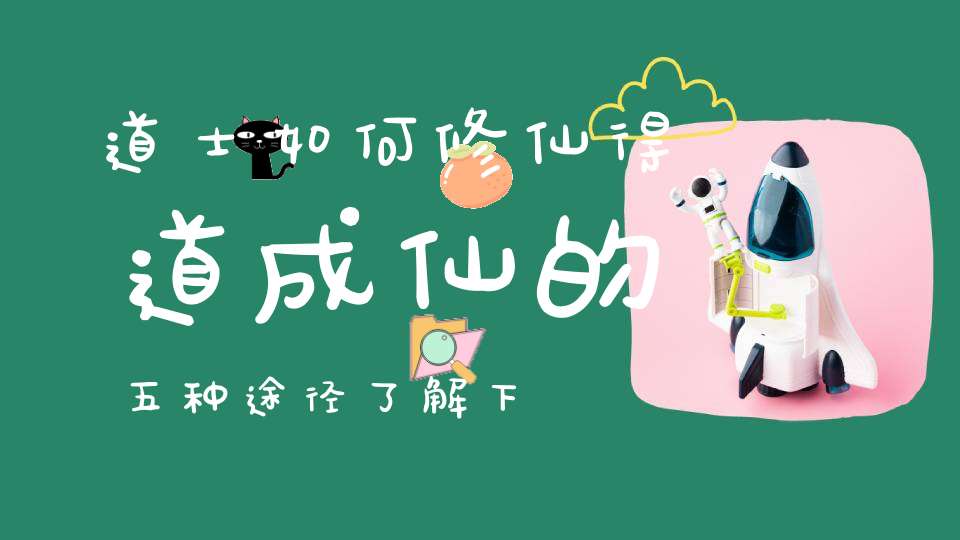 道士如何修仙得道成仙的五种途径了解下