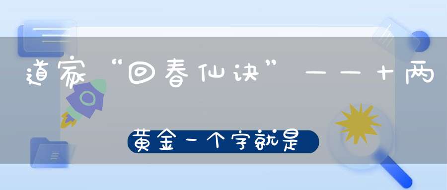 道家“回春仙诀”——十两黄金一个字就是那么珍贵！