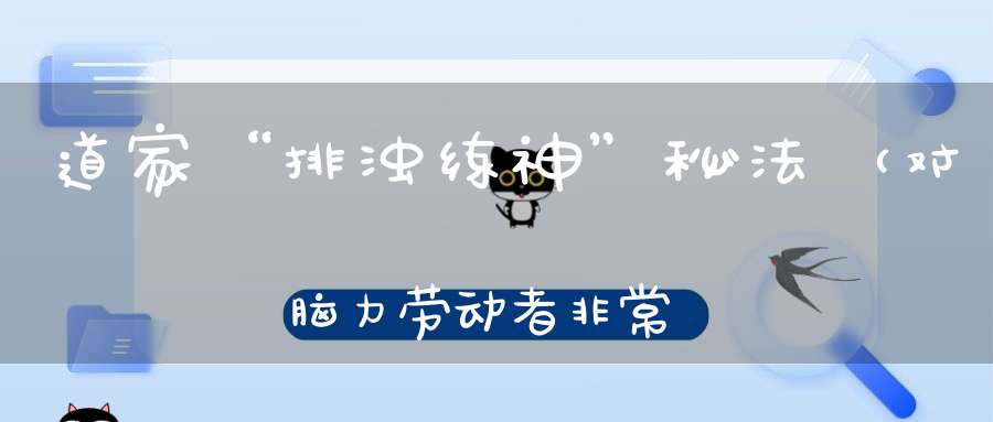 道家“排浊练神”秘法（对脑力劳动者非常有帮助）