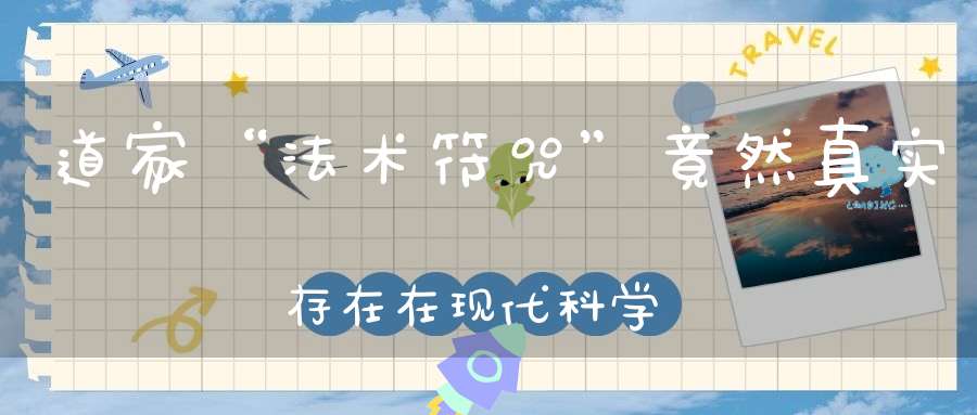 道家“法术符咒”竟然真实存在在现代科学理论中也能解释其原理！