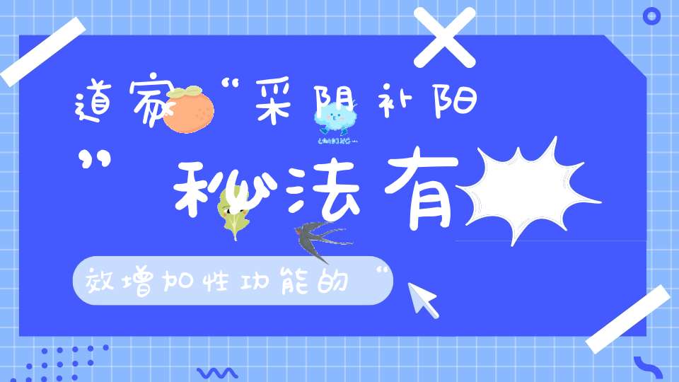 道家“采阴补阳”秘法有效增加性功能的“性气功