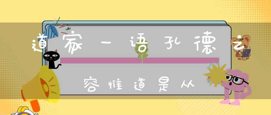 道家一语孔德之容惟道是从