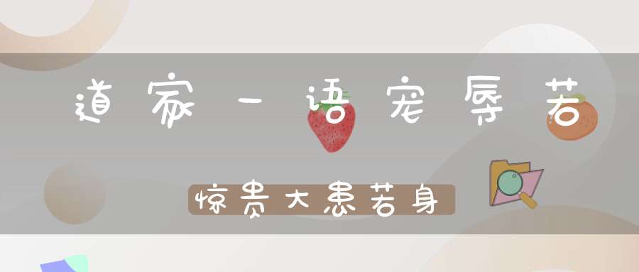 道家一语宠辱若惊贵大患若身