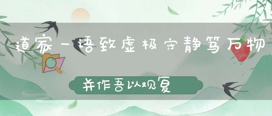 道家一语致虚极守静笃万物并作吾以观复
