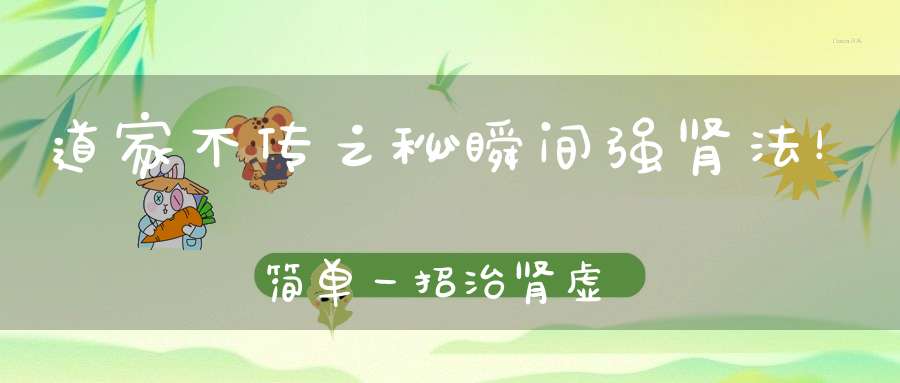 道家不传之秘瞬间强肾法！简单一招治肾虚!