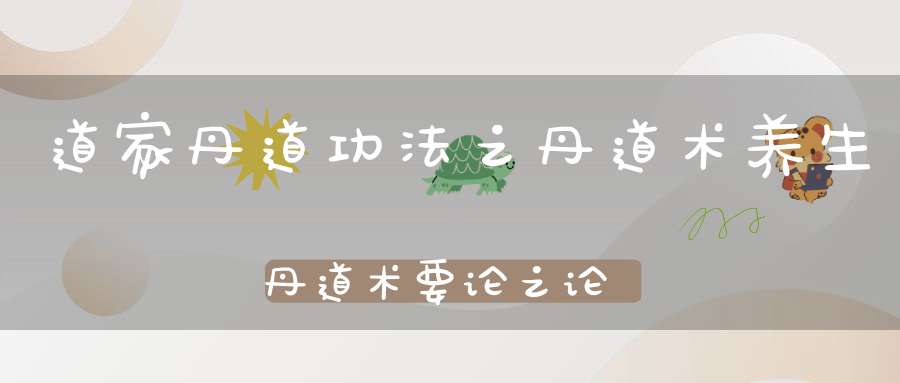 道家丹道功法之丹道术养生丹道术要论之论水火