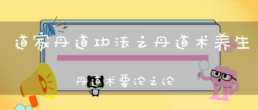 道家丹道功法之丹道术养生丹道术要论之论河车
