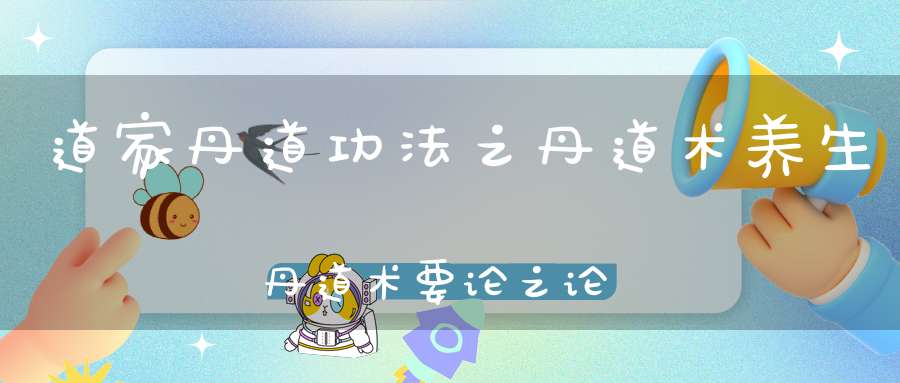 道家丹道功法之丹道术养生丹道术要论之论铅汞