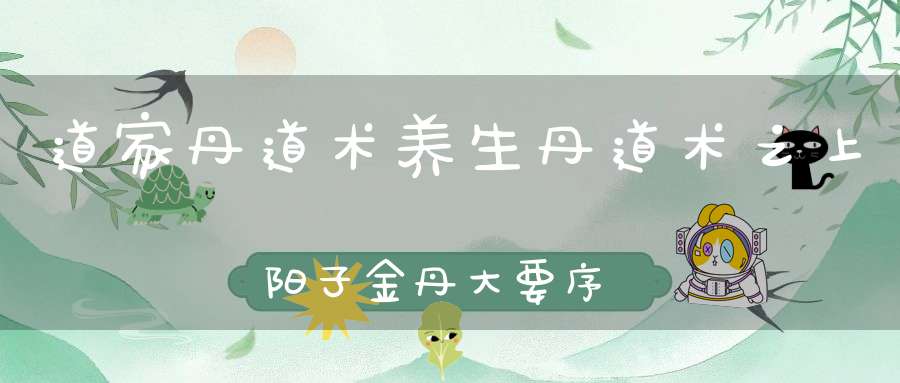 道家丹道术养生丹道术之上阳子金丹大要序