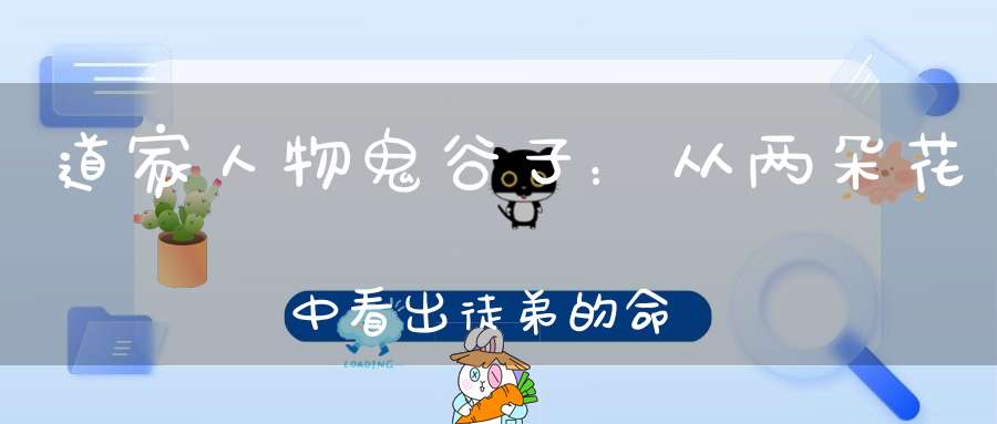 道家人物鬼谷子：从两朵花中看出徒弟的命运