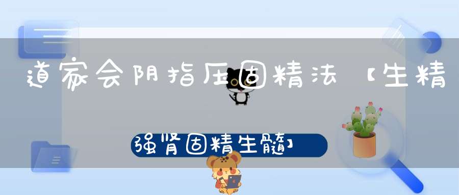 道家会阴指压固精法【生精强肾固精生髓】
