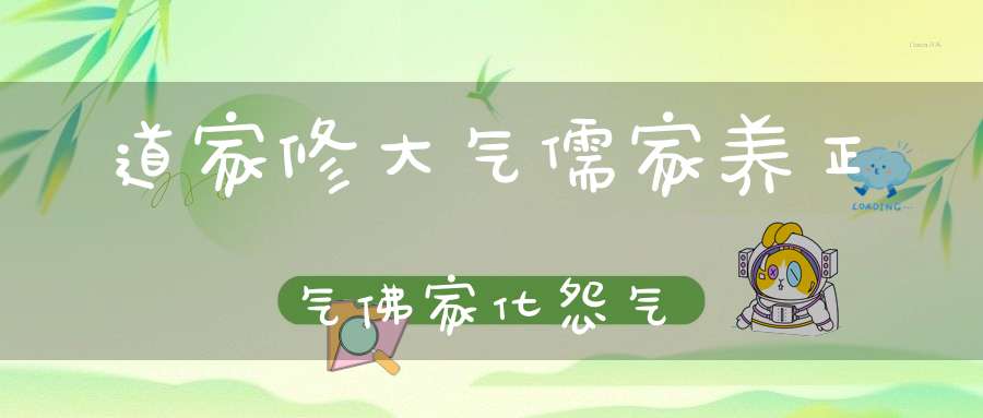 道家修大气儒家养正气佛家化怨气