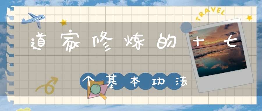 道家修炼的十七个基本功法