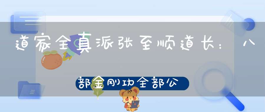 道家全真派张至顺道长：八部金刚功全部公开（附视频和注意事项）