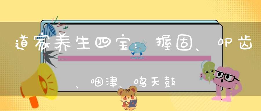 道家养生四宝：握固、叩齿、咽津、鸣天鼓