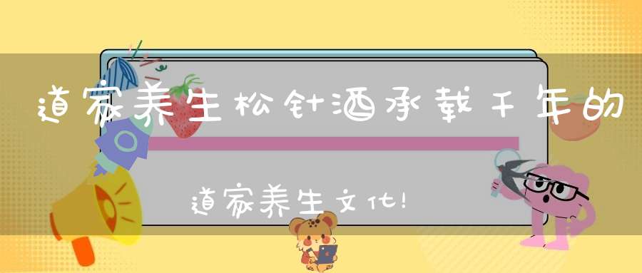 道家养生松针酒承载千年的道家养生文化！（有活动）
