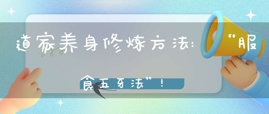 道家养身修炼方法:“服食五牙法”!