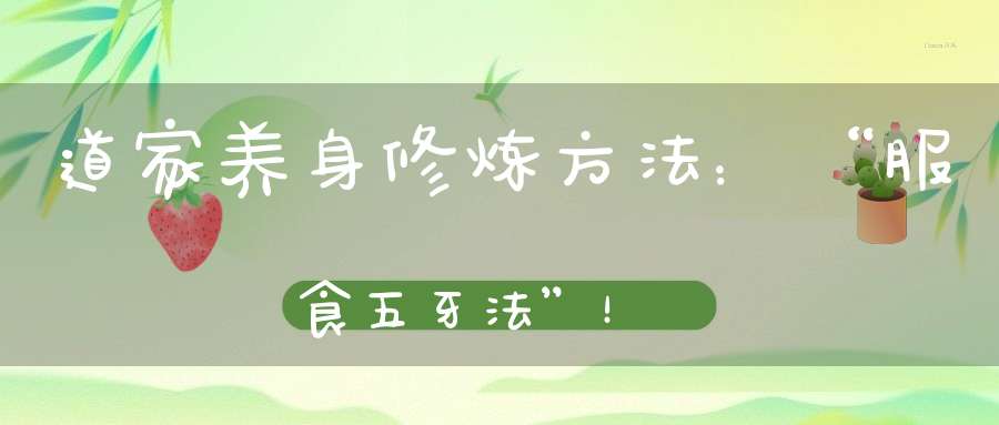 道家养身修炼方法：“服食五牙法”！