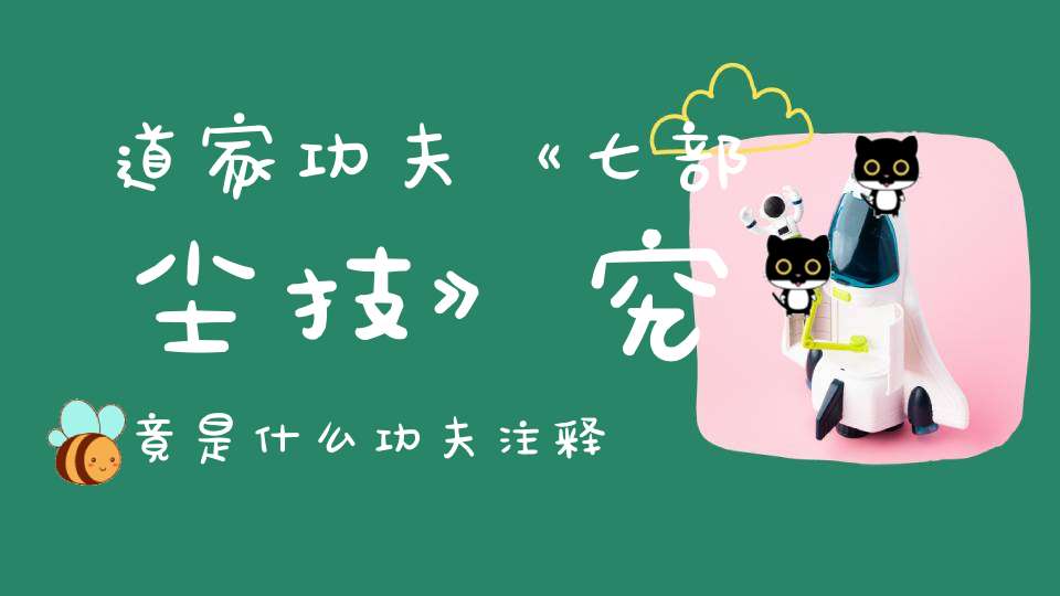 道家功夫《七部尘技》究竟是什么功夫注释