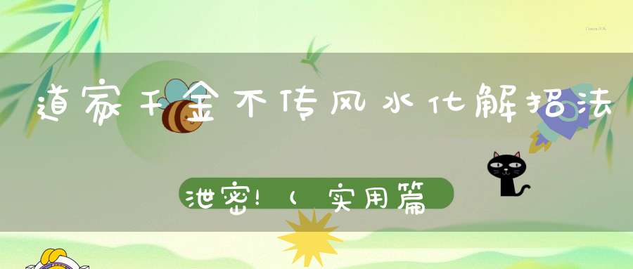 道家千金不传风水化解招法泄密！(实用篇)