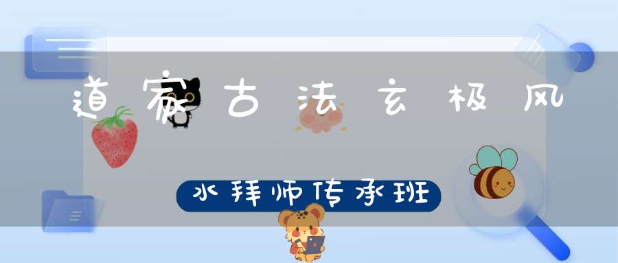 道家古法玄极风水拜师传承班