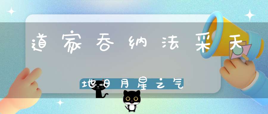 道家吞纳法采天地日月星之气