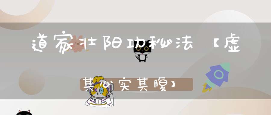 道家壮阳功秘法【虚其心实其腹】