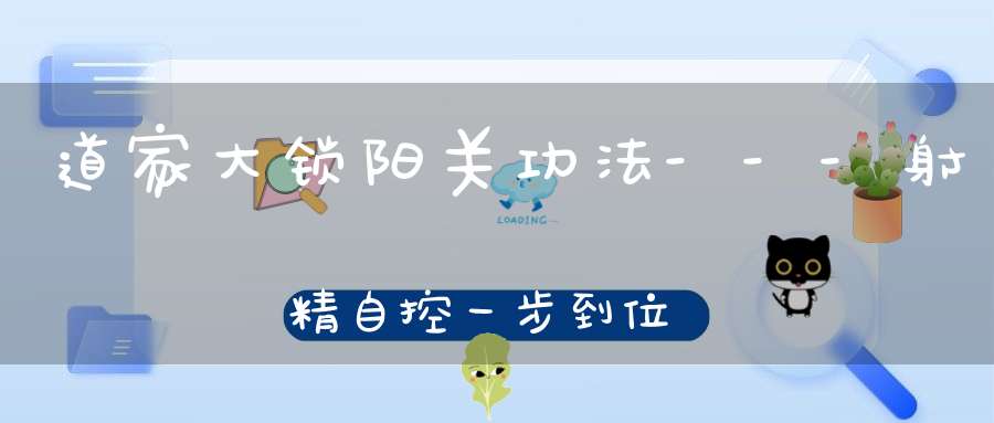 道家大锁阳关功法---射精自控一步到位！