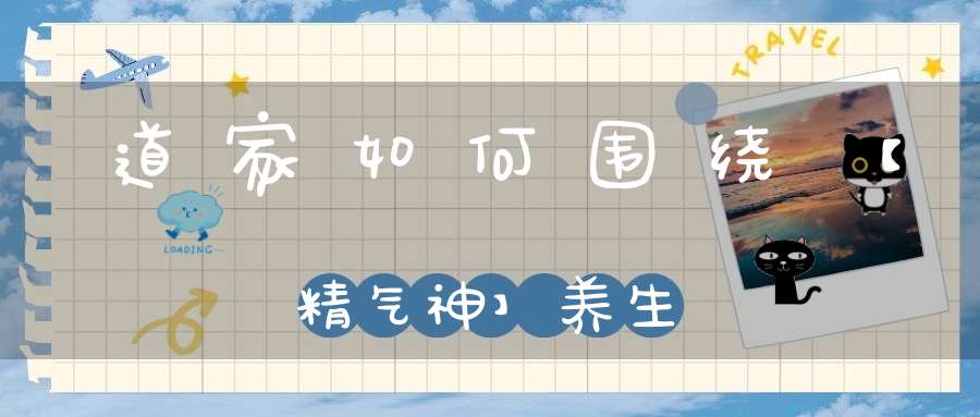 道家如何围绕【精气神】养生