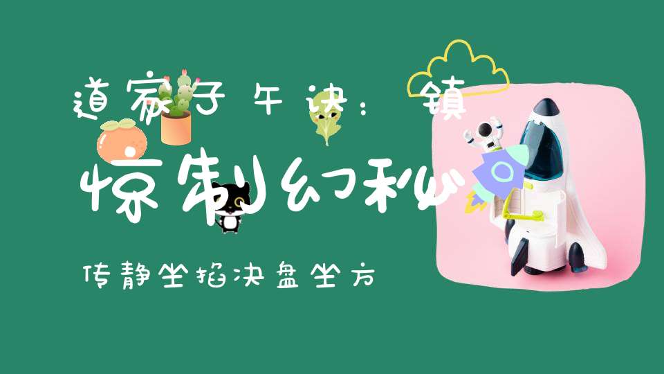 道家子午诀：镇惊制幻秘传静坐掐决盘坐方法！