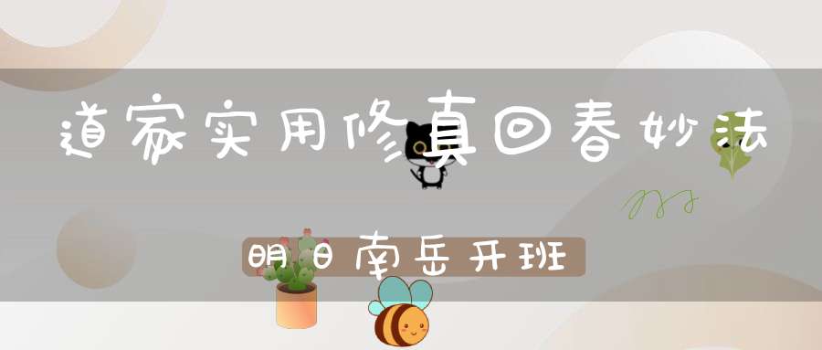 道家实用修真回春妙法明日南岳开班