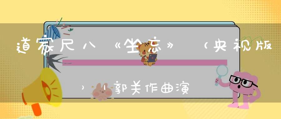 道家尺八《坐忘》（央视版）｜郭关作曲演奏